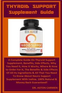 Thyroid Support Supplement Guide: A Complete Guide on Thyroid Support Supplement, Benefits, Side Effects, Why You Need It, How It Works, Where & How to Order for It, the Benefits & Side Effects of All Its Ingredients & All That You Need to Know abo