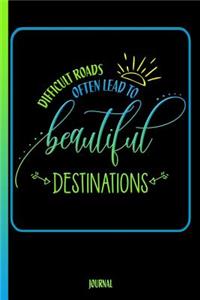 Difficult Roads Often Lead to Beautiful Destinations Journal