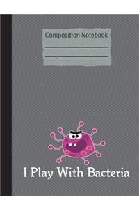 I Play With Bacteria Composition Notebook - College Ruled: 200 Pages 7.44 x 9.69 Lined Writing Pages Paper School Teacher Student Science Biology Microbiology Subject