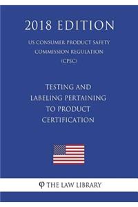 Testing and Labeling Pertaining to Product Certification (US Consumer Product Safety Commission Regulation) (CPSC) (2018 Edition)