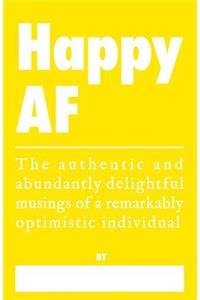 Happy AF - The Authentic and Abundantly Delightful Musings of a Remarkably Optimistic Individual