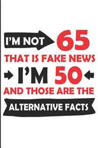 I'm Not 65 That Is Fake News I'm 50 and Those Are the Alternative Facts