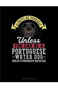 Always Be Yourself Unless You Can Be a Portuguese Water Dog Then Be a Portuguese Water Dog