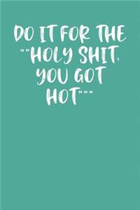 Do It for the Holy Shit, You Got Hot
