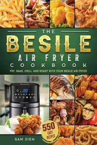 The Besile Air Fryer Cookbook: 550 Easy Recipes to Fry, Bake, Grill, and Roast with Your Besile Air Fryer