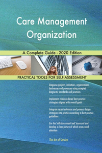 Care Management Organization A Complete Guide - 2020 Edition