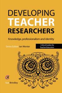 Developing Teacher Researchers: Knowledge, Professionalism a