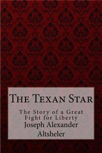 Texan Star The Story of a Great Fight for Liberty Joseph Alexander Altsheler