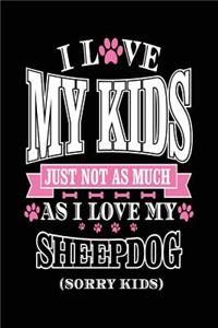 I Love My Kids Just Not As Much As I Love My Sheepdog (Sorry Kids)