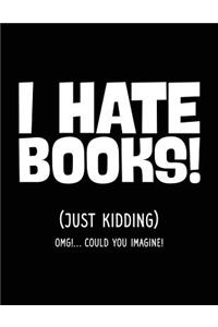 I Hate Books! (Just Kidding) Omg!... Could You Imagine!