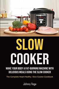 Slow Cooker: Slow Cooker: Make Your Body a Fat-Burning Machine with Delicious Meals Using the Slow Cooker (The Complete Heart-Healthy Slow Cooker Cookbook)