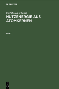 Karl Rudolf Schmidt: Nutzenergie Aus Atomkernen. Band 1