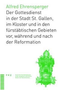 Geschichte Des Gottesdiensts in St. Gallen Stadt, Kloster Und Furstabtischen Gebieten