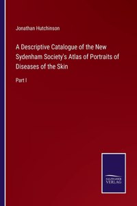 Descriptive Catalogue of the New Sydenham Society's Atlas of Portraits of Diseases of the Skin