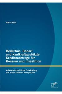 Bedürfnis, Bedarf und kaufkraftgestützte Kreditnachfrage für Konsum und Investition