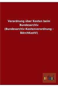 Verordnung Uber Kosten Beim Bundesarchiv (Bundesarchiv-Kostenverordnung - Barchkostv)