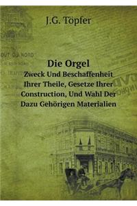 Die Orgel Zweck Und Beschaffenheit Ihrer Theile, Gesetze Ihrer Construction, Und Wahl Der Dazu Gehörigen Materialien