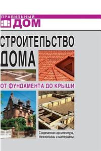 Home Construction. from the Foundation to the Roof. Modern Architecture, Technologies and Materials