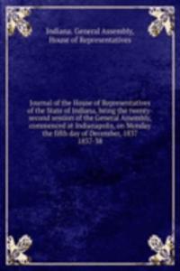 Journal of the House of Representatives of the State of Indiana, being the twenty-second session of the General Assembly, commenced at Indianapolis, on Monday the fifth day of December, 1837.