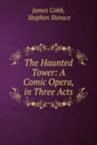 Haunted Tower: A Comic Opera, in Three Acts