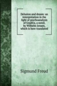 Delusion and dream: an interpretation in the light of psychoanalysis of Gradiva, a novel, by Wilhelm Jensen, which is here translated