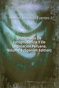Diccionario De Jurisprudencia Y De Legislacion Peruana, Volume 3 (Spanish Edition)