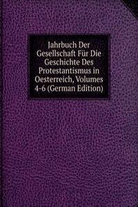 Jahrbuch Der Gesellschaft Fur Die Geschichte Des Protestantismus in Oesterreich, Volumes 4-6 (German Edition)