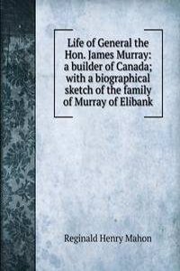 Life of General the Hon. James Murray: a builder of Canada; with a biographical sketch of the family of Murray of Elibank