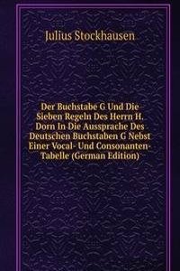 Der Buchstabe G Und Die Sieben Regeln Des Herrn H. Dorn In Die Aussprache Des Deutschen Buchstaben G Nebst Einer Vocal- Und Consonanten-Tabelle (German Edition)
