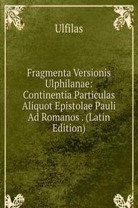 Fragmenta Versionis Ulphilanae: Continentia Particulas Aliquot Epistolae Pauli Ad Romanos . (Latin Edition)