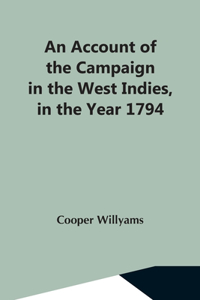 Account Of The Campaign In The West Indies, In The Year 1794 Under The Command Of Their Excellencies Lieutenant General Sir Charles Grey, K.B., And Vice Admiral Sir John Jervis, K.B