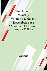 Atlantic Monthly, Volume 14, No. 86, December, 1864; A Magazine of Literature, Art, and Politics
