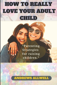 How To Really Love Your Adult Child