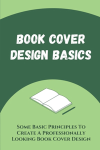 Book Cover Design Basics: Some Basic Principles To Create A Professionally Looking Book Cover Design: Book Cover Design Tips & Tricks