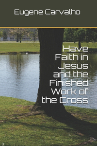 Have Faith in Jesus and the Finished Work of the Cross