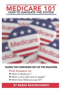 Medicare 101 - HOW TO NAVIGATE THE SYSTEM