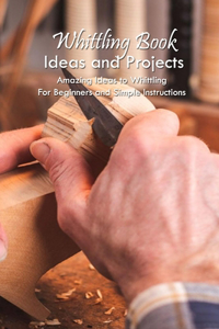 Whittling Book Ideas and Projects
