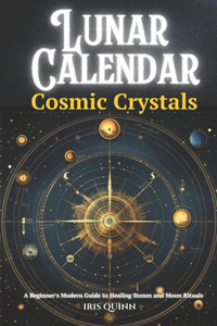 Lunar Calendar Cosmic Crystals: A Beginner's Modern Guide to Healing Stones and Moon Rituals