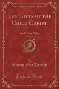 The Gifts of the Child Christ, Vol. 1 of 2: And Other Tales (Classic Reprint)