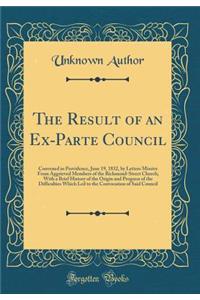 The Result of an Ex-Parte Council: Convened in Providence, June 19, 1832, by Letters Missive from Aggrieved Members of the Richmond-Street Church; With a Brief History of the Origin and Progress of the Difficulties Which Led to the Convocation of S