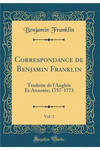 Correspondance de Benjamin Franklin, Vol. 1: Traduite de l'Anglais Et Annotée; 1757-1773 (Classic Reprint)