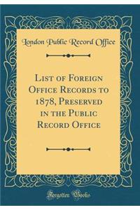 List of Foreign Office Records to 1878, Preserved in the Public Record Office (Classic Reprint)