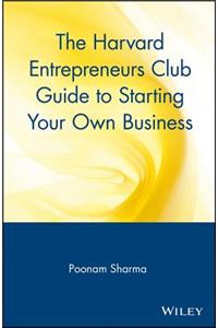 Harvard Entrepreneurs Club Guide to Starting Your Own Business