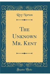 The Unknown Mr. Kent (Classic Reprint)