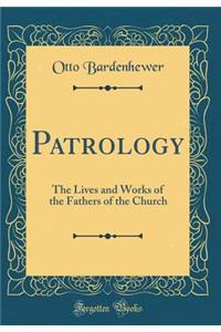 Patrology: The Lives and Works of the Fathers of the Church (Classic Reprint): The Lives and Works of the Fathers of the Church (Classic Reprint)