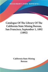 Catalogue Of The Library Of The California State Mining Bureau, San Francisco, September 1, 1892 (1892)