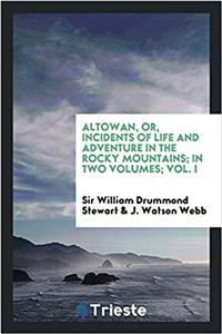 Altowan, Or, Incidents of Life and Adventure in the Rocky Mountains; In Two Volumes; Vol. I