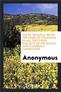 Celtic Hexapla: Being the Song of Solomon in All the Living Dialects of the Gaelic and Cambrian languages