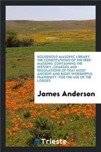 The Constitutions of the Free-Masons: Containing the History, Charges and ...