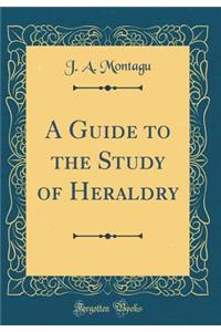 A Guide to the Study of Heraldry (Classic Reprint)